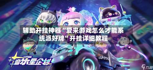 辅助开挂神器“爱来游戏怎么才能系统派好牌”开挂详细教程-第3张图片