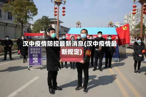 汉中疫情防控最新消息(汉中疫情最新规定)-第1张图片