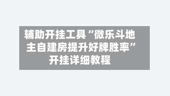 辅助开挂工具“微乐斗地主自建房提升好牌胜率”开挂详细教程-第1张图片