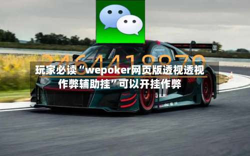 玩家必读“wepoker网页版透视透视作弊辅助挂”可以开挂作弊-第2张图片