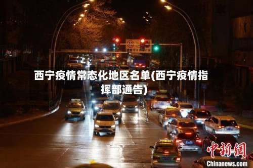 西宁疫情常态化地区名单(西宁疫情指挥部通告)-第1张图片