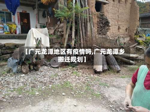 【广元龙潭地区有疫情吗,广元龙潭乡搬迁规划】-第1张图片