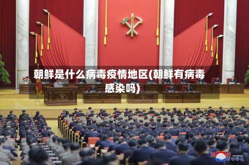 朝鲜是什么病毒疫情地区(朝鲜有病毒感染吗)-第2张图片