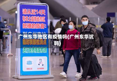 广州东华地区有疫情吗(广州东华坑吗)-第1张图片