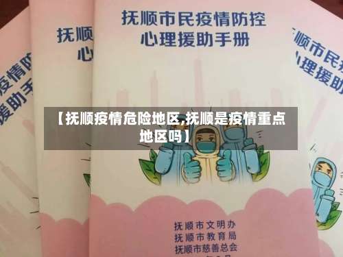 【抚顺疫情危险地区,抚顺是疫情重点地区吗】-第1张图片