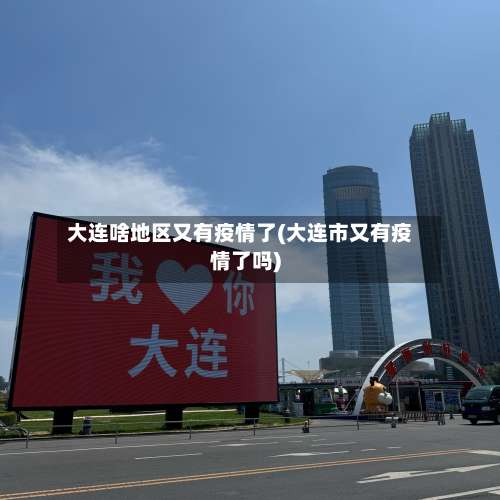 大连啥地区又有疫情了(大连市又有疫情了吗)-第1张图片