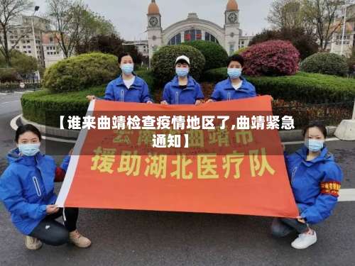 【谁来曲靖检查疫情地区了,曲靖紧急通知】-第2张图片