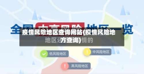 疫情风险地区查询网站(疫情风险地方查询)-第1张图片