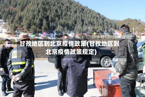 甘孜地区到北京疫情政策(甘孜地区到北京疫情政策规定)-第1张图片