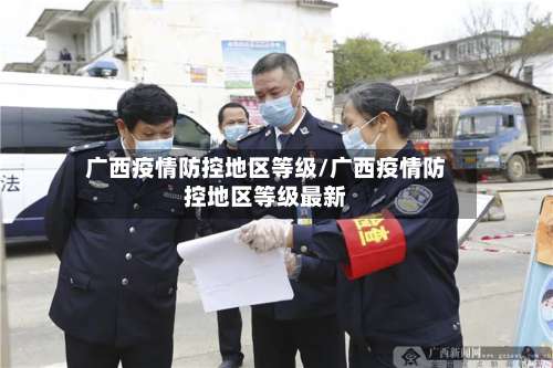 广西疫情防控地区等级/广西疫情防控地区等级最新-第1张图片