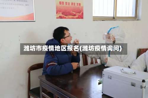 潍坊市疫情地区报名(潍坊疫情询问)-第2张图片