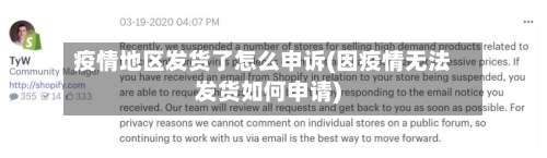疫情地区发货了怎么申诉(因疫情无法发货如何申请)-第2张图片