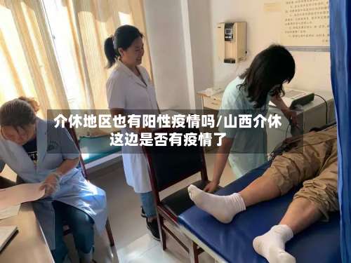 介休地区也有阳性疫情吗/山西介休这边是否有疫情了-第1张图片