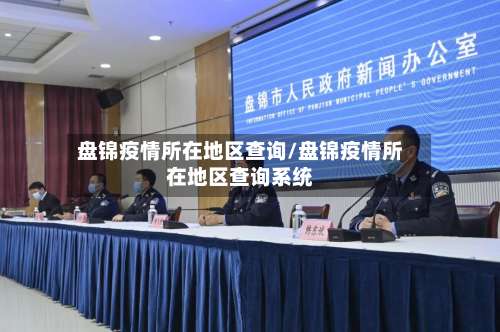 盘锦疫情所在地区查询/盘锦疫情所在地区查询系统-第1张图片