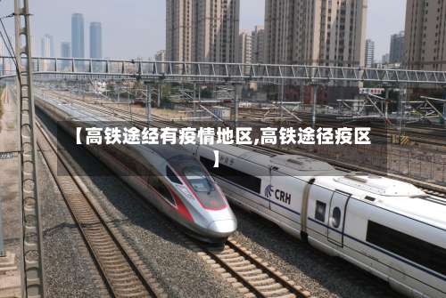 【高铁途经有疫情地区,高铁途径疫区】-第2张图片