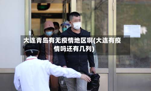 大连青岛有无疫情地区啊(大连有疫情吗还有几列)-第3张图片