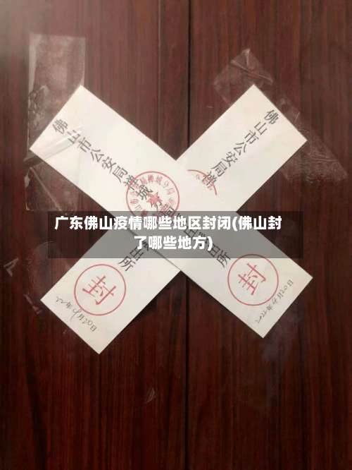 广东佛山疫情哪些地区封闭(佛山封了哪些地方)-第1张图片
