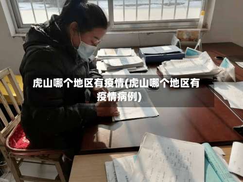 虎山哪个地区有疫情(虎山哪个地区有疫情病例)-第1张图片