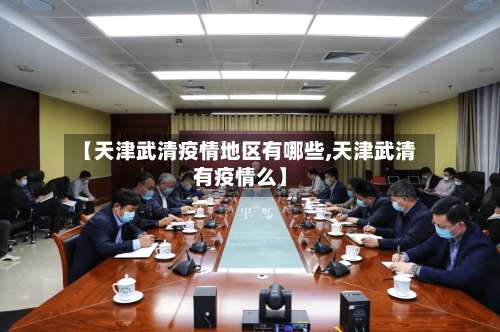 【天津武清疫情地区有哪些,天津武清有疫情么】-第1张图片