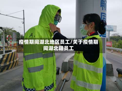 疫情期间湖北地区员工/关于疫情期间湖北籍员工-第1张图片
