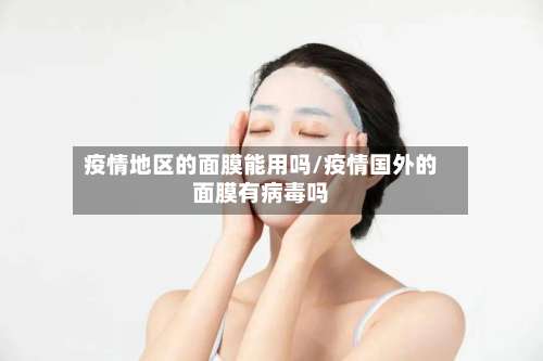 疫情地区的面膜能用吗/疫情国外的面膜有病毒吗-第3张图片
