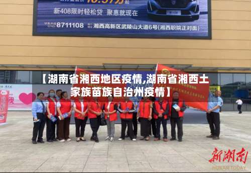 【湖南省湘西地区疫情,湖南省湘西土家族苗族自治州疫情】-第3张图片