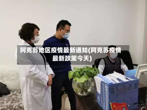 阿克苏地区疫情最新通知(阿克苏疫情最新政策今天)-第3张图片