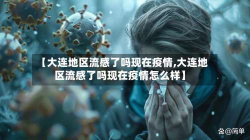 【大连地区流感了吗现在疫情,大连地区流感了吗现在疫情怎么样】-第3张图片