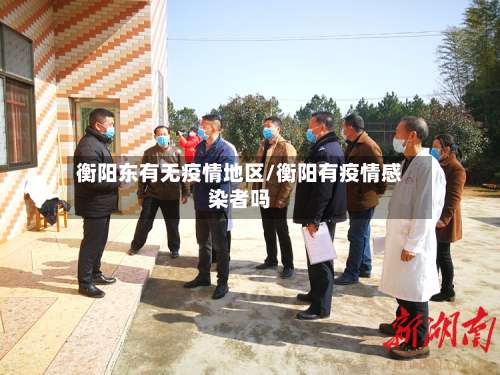 衡阳东有无疫情地区/衡阳有疫情感染者吗-第1张图片