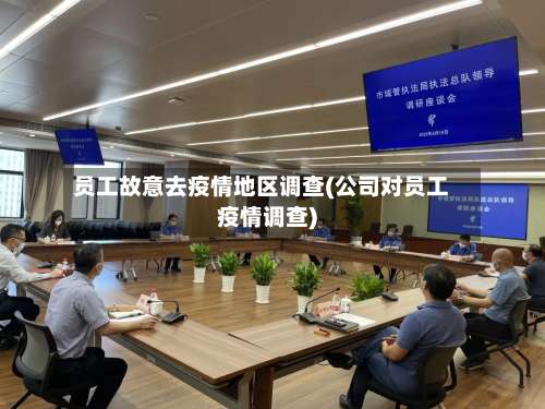 员工故意去疫情地区调查(公司对员工疫情调查)-第2张图片