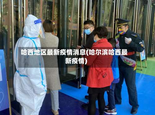 哈西地区最新疫情消息(哈尔滨哈西最新疫情)-第1张图片