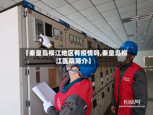 【秦皇岛柳江地区有疫情吗,秦皇岛柳江医院简介】-第2张图片