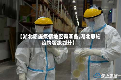 【湖北恩施疫情地区有哪些,湖北恩施疫情等级划分】-第3张图片