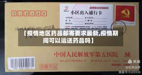 【疫情地区药品邮寄要求最新,疫情期间可以运送药品吗】-第1张图片