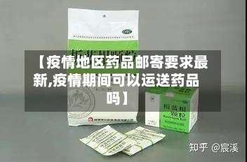 【疫情地区药品邮寄要求最新,疫情期间可以运送药品吗】-第2张图片