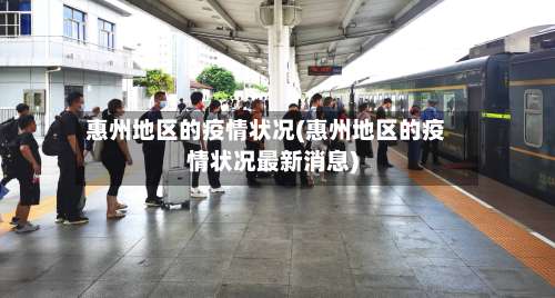 惠州地区的疫情状况(惠州地区的疫情状况最新消息)-第2张图片