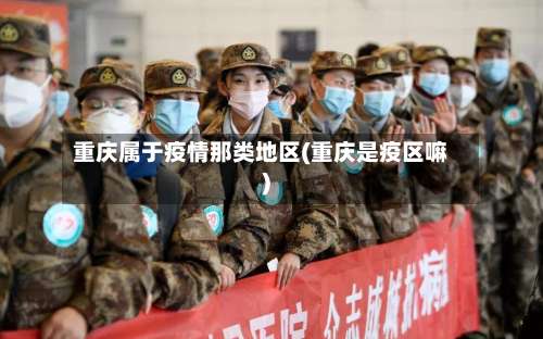 重庆属于疫情那类地区(重庆是疫区嘛)-第1张图片