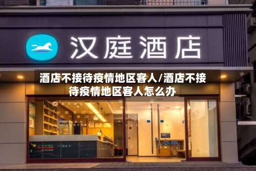 酒店不接待疫情地区客人/酒店不接待疫情地区客人怎么办-第2张图片