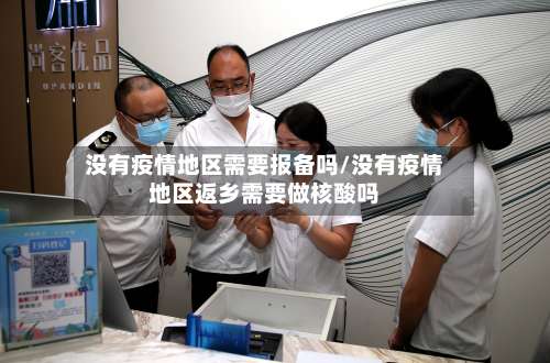 没有疫情地区需要报备吗/没有疫情地区返乡需要做核酸吗-第1张图片