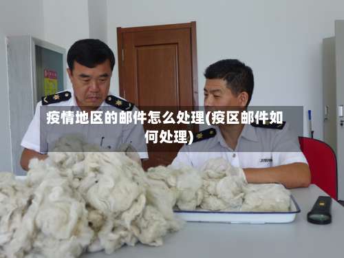疫情地区的邮件怎么处理(疫区邮件如何处理)-第2张图片