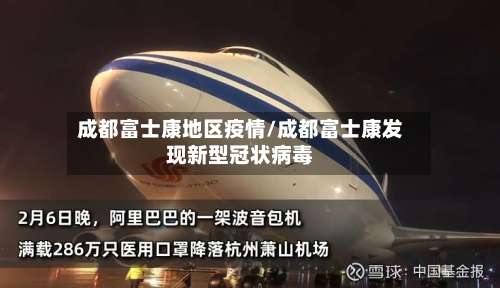 成都富士康地区疫情/成都富士康发现新型冠状病毒-第1张图片