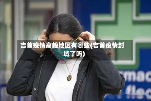 吉首疫情高峰地区有哪些(吉首疫情封城了吗)-第2张图片