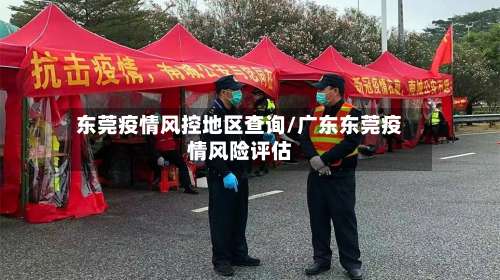 东莞疫情风控地区查询/广东东莞疫情风险评估-第3张图片