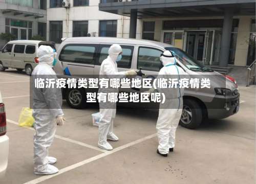 临沂疫情类型有哪些地区(临沂疫情类型有哪些地区呢)-第2张图片