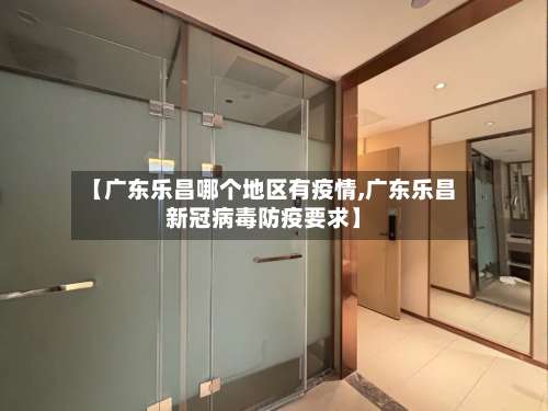 【广东乐昌哪个地区有疫情,广东乐昌新冠病毒防疫要求】-第2张图片