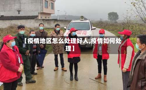 【疫情地区怎么处理好人,疫情如何处理】-第2张图片