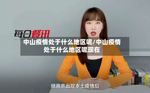中山疫情处于什么地区呢/中山疫情处于什么地区呢现在-第1张图片