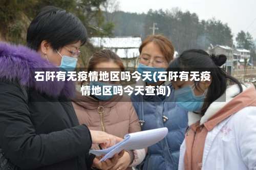 石阡有无疫情地区吗今天(石阡有无疫情地区吗今天查询)-第1张图片