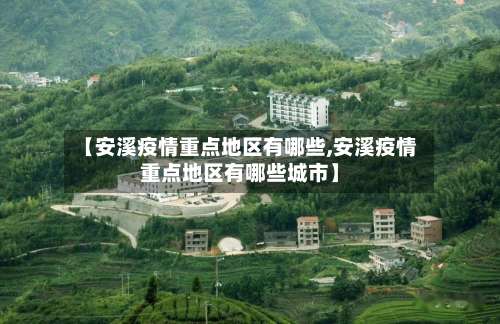 【安溪疫情重点地区有哪些,安溪疫情重点地区有哪些城市】-第1张图片