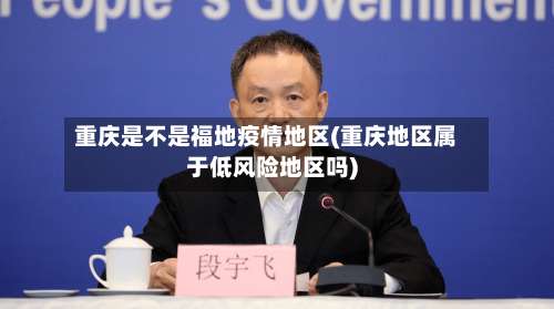 重庆是不是福地疫情地区(重庆地区属于低风险地区吗)-第1张图片